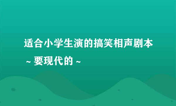 适合小学生演的搞笑相声剧本～要现代的～