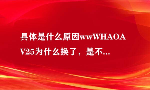 具体是什么原因wwWHAOAV25为什么换了，是不是7ctct让举抱了Com是吗？