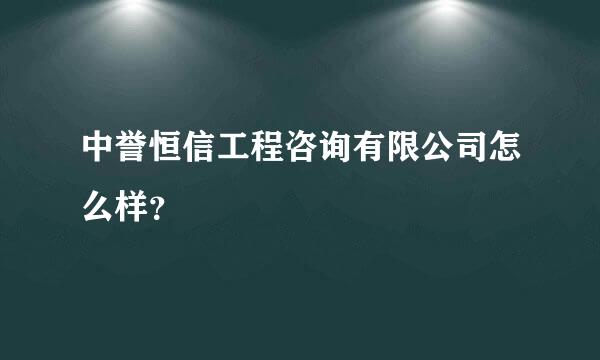 中誉恒信工程咨询有限公司怎么样？