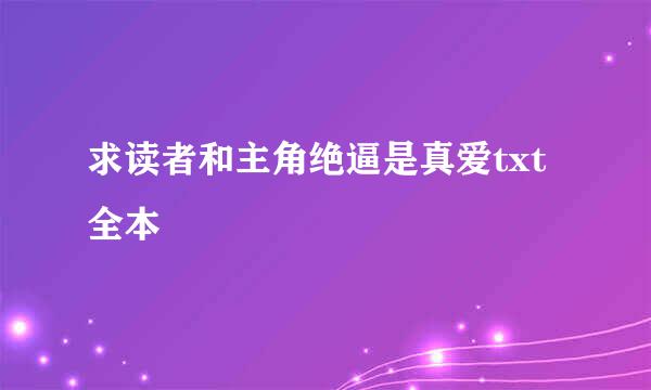 求读者和主角绝逼是真爱txt全本