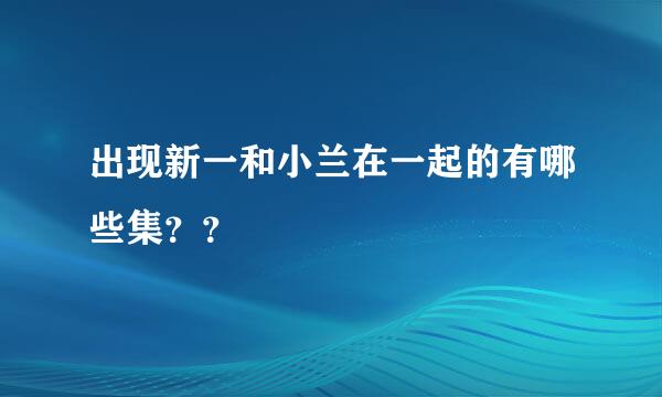 出现新一和小兰在一起的有哪些集？？