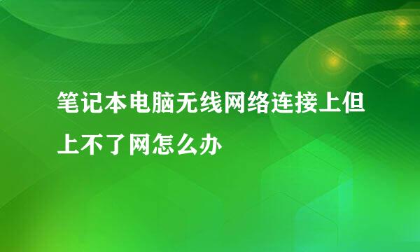 笔记本电脑无线网络连接上但上不了网怎么办