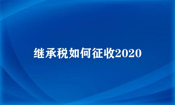 继承税如何征收2020