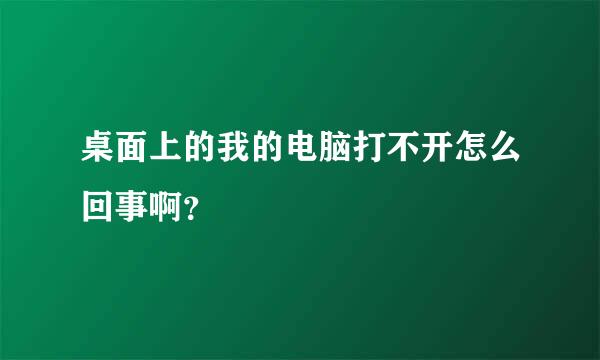 桌面上的我的电脑打不开怎么回事啊？