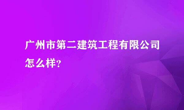 广州市第二建筑工程有限公司怎么样？