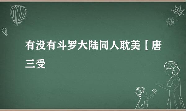 有没有斗罗大陆同人耽美【唐三受