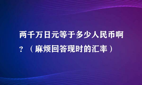 两千万日元等于多少人民币啊？（麻烦回答现时的汇率）