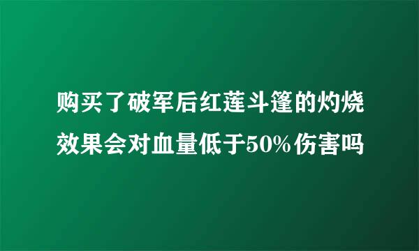 购买了破军后红莲斗篷的灼烧效果会对血量低于50%伤害吗