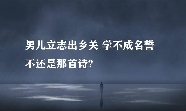 男儿立志出乡关 学不成名誓不还是那首诗?