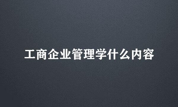 工商企业管理学什么内容