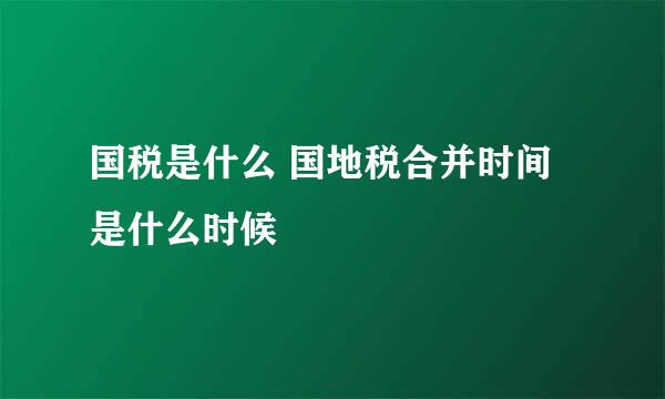 国税是什么 国地税合并时间是什么时候