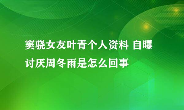 窦骁女友叶青个人资料 自曝讨厌周冬雨是怎么回事