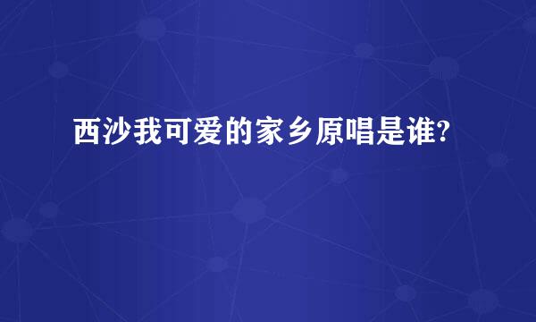 西沙我可爱的家乡原唱是谁?