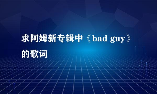 求阿姆新专辑中《bad guy》的歌词