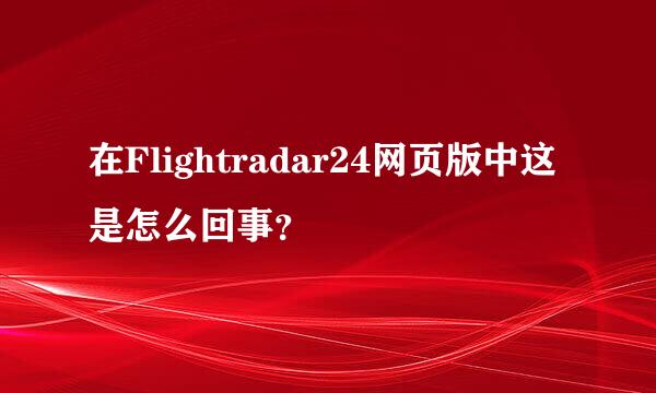 在Flightradar24网页版中这是怎么回事？