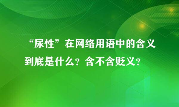 “尿性”在网络用语中的含义到底是什么？含不含贬义？