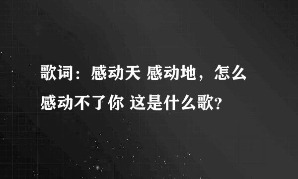 歌词：感动天 感动地，怎么感动不了你 这是什么歌？