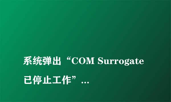 
系统弹出“COM Surrogate已停止工作”怎么回事
