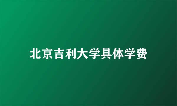 北京吉利大学具体学费