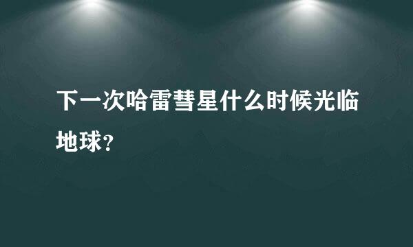 下一次哈雷彗星什么时候光临地球？