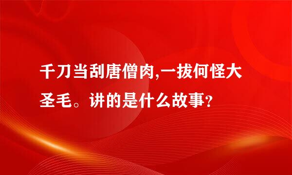 千刀当刮唐僧肉,一拔何怪大圣毛。讲的是什么故事？