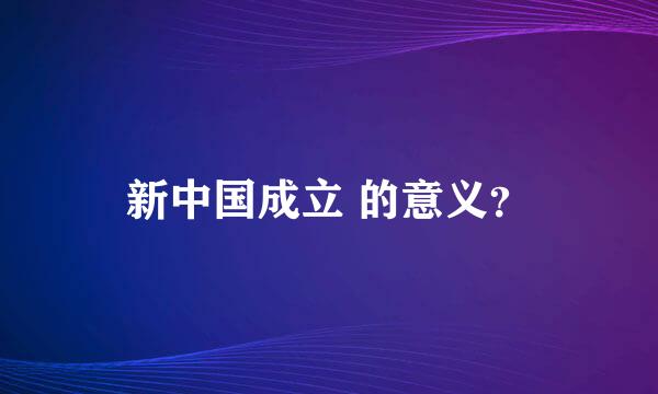 新中国成立 的意义？