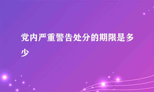 党内严重警告处分的期限是多少