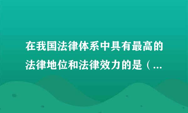 在我国法律体系中具有最高的法律地位和法律效力的是（     ）    A．行政诉讼法  B．刑法  C．宪法  D．