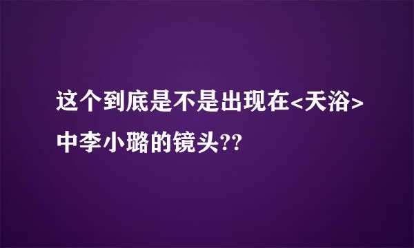 这个到底是不是出现在<天浴>中李小璐的镜头??