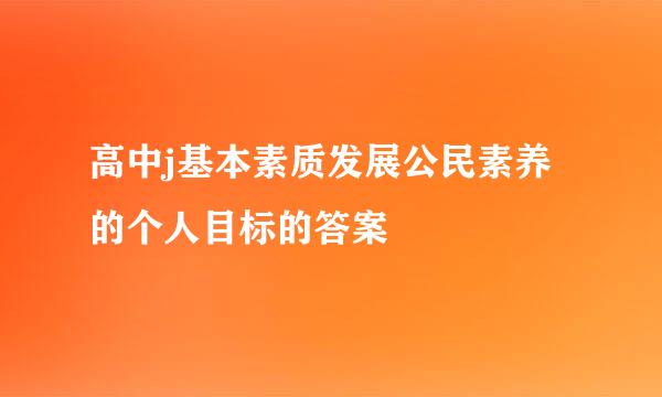 高中j基本素质发展公民素养的个人目标的答案