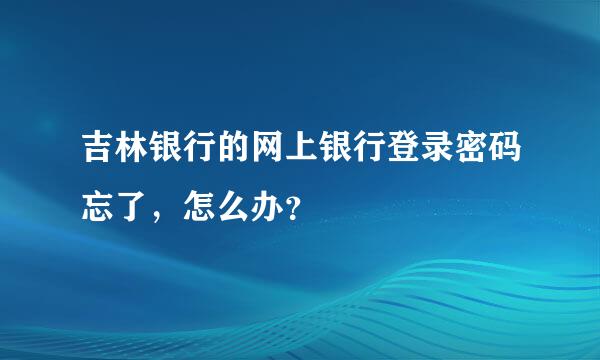 吉林银行的网上银行登录密码忘了，怎么办？