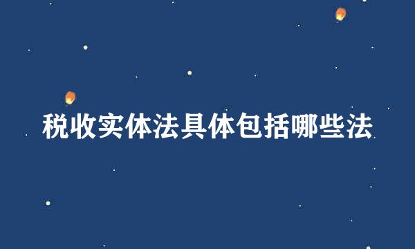 税收实体法具体包括哪些法