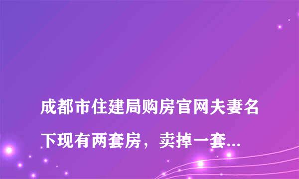 
成都市住建局购房官网夫妻名下现有两套房，卖掉一套是否能够马上又买一套
