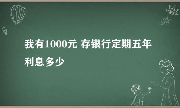 我有1000元 存银行定期五年 利息多少