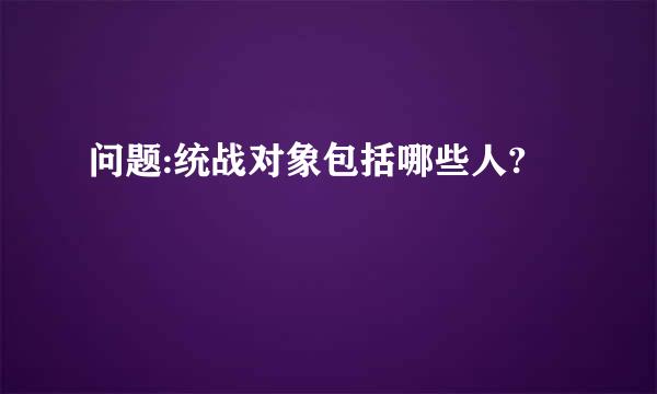 问题:统战对象包括哪些人?