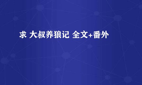 求 大叔养狼记 全文+番外