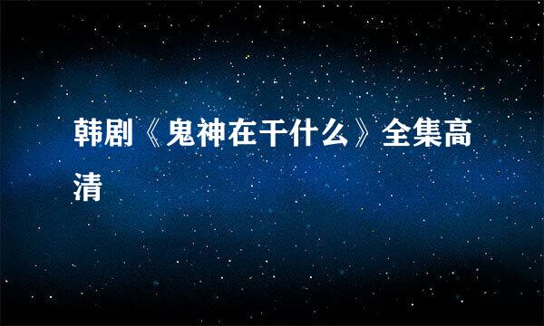 韩剧《鬼神在干什么》全集高清