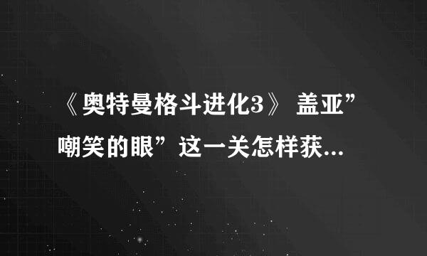 《奥特曼格斗进化3》 盖亚”嘲笑的眼”这一关怎样获得S级？