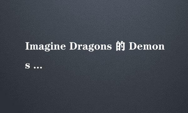 Imagine Dragons 的 Demons 中文歌词！