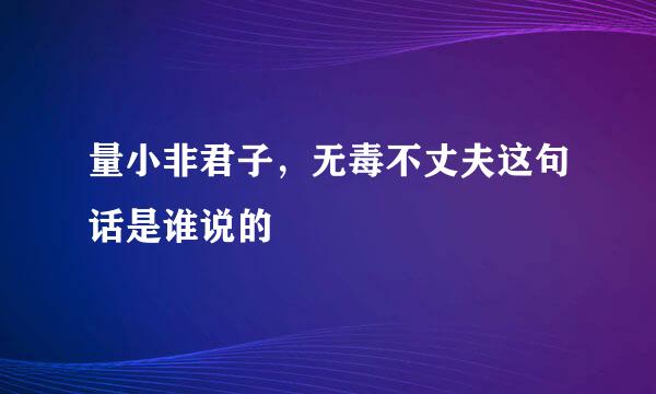 量小非君子，无毒不丈夫这句话是谁说的