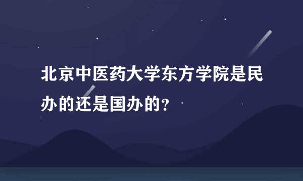 北京中医药大学东方学院是民办的还是国办的？