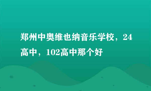 郑州中奥维也纳音乐学校，24高中，102高中那个好