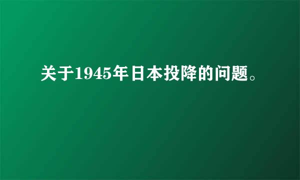 关于1945年日本投降的问题。