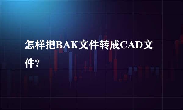 怎样把BAK文件转成CAD文件?