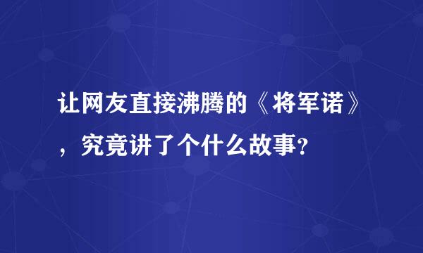 让网友直接沸腾的《将军诺》，究竟讲了个什么故事？