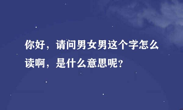 你好，请问男女男这个字怎么读啊，是什么意思呢？