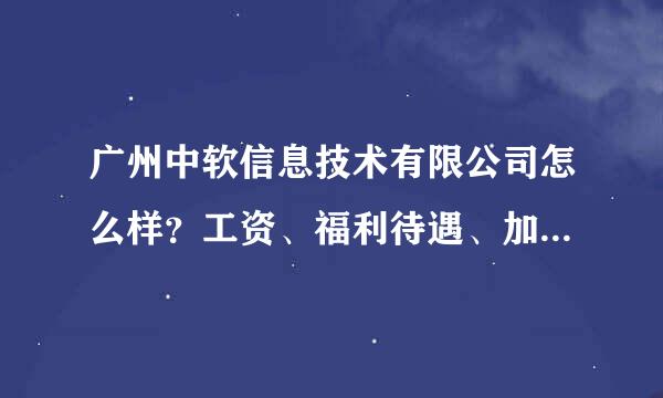 广州中软信息技术有限公司怎么样？工资、福利待遇、加班、住宿等详细情况怎么样？