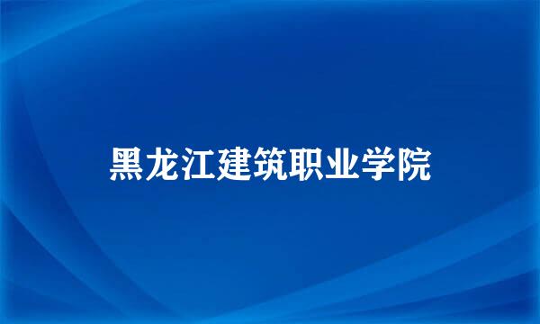 黑龙江建筑职业学院