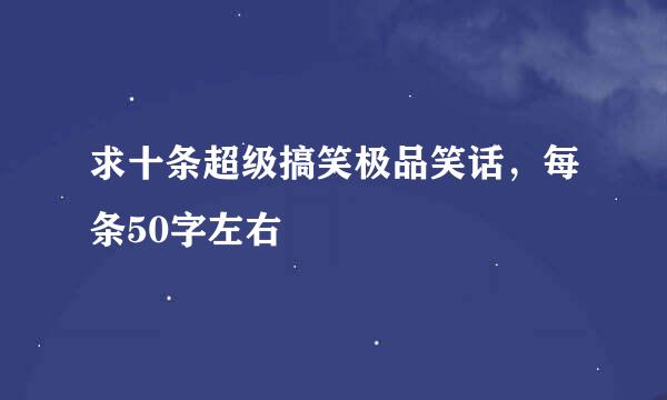 求十条超级搞笑极品笑话，每条50字左右