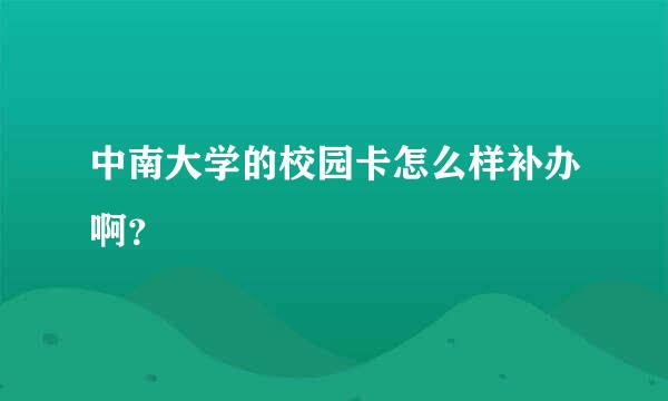 中南大学的校园卡怎么样补办啊？